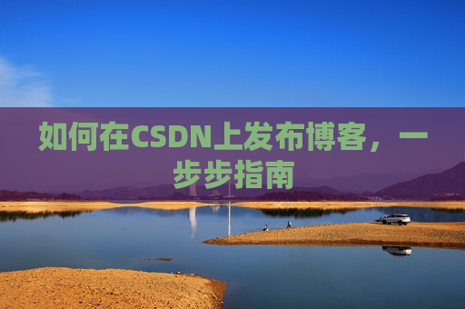 如何在CSDN上发布博客,一步步指南